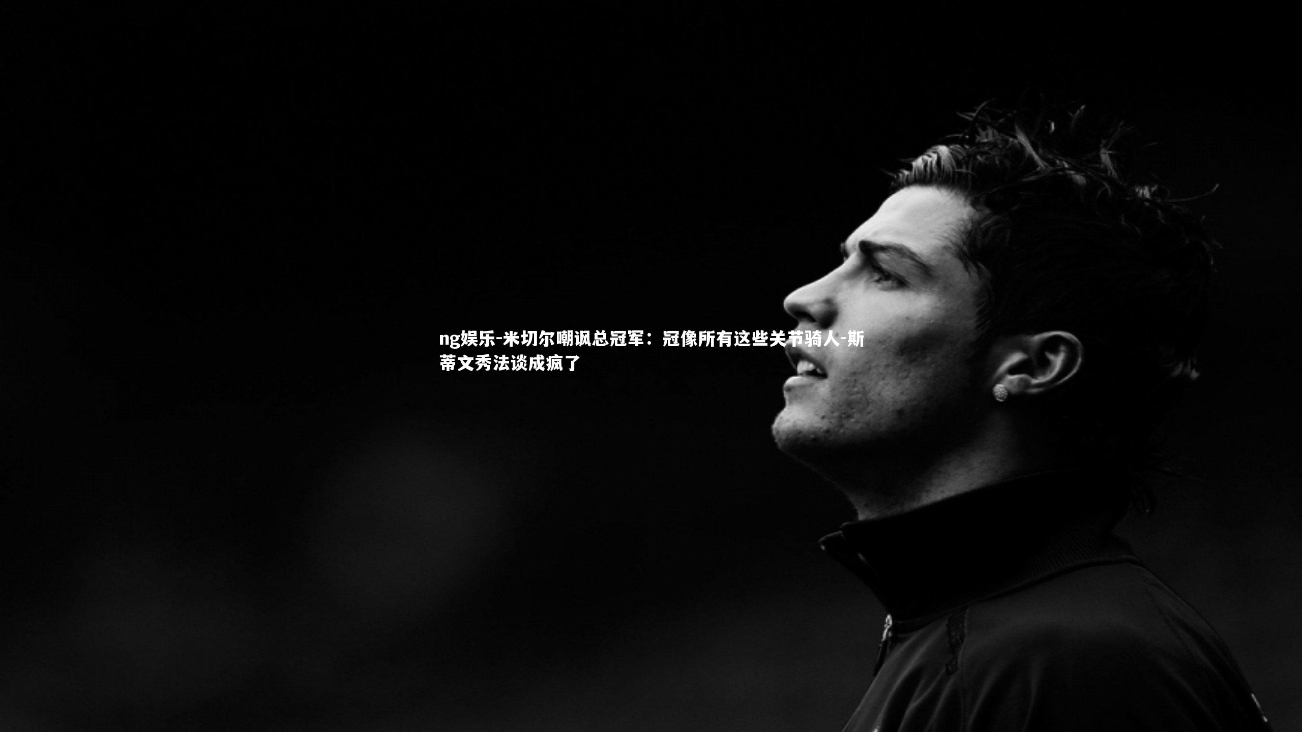 米切尔嘲讽总冠军：冠像所有这些关节骑人-斯蒂文秀法谈成疯了