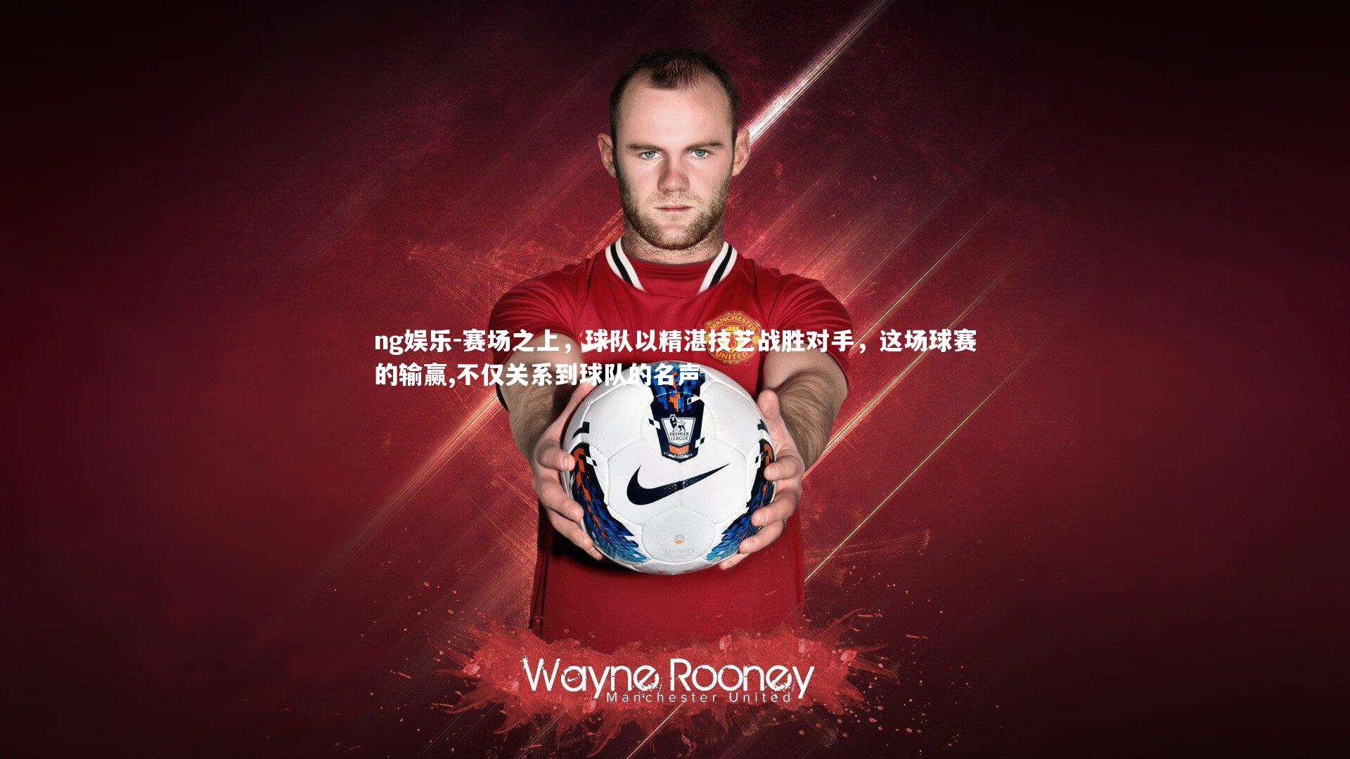 赛场之上,球队以精湛技艺战胜对手,这场球赛的输赢,不仅关系到球队的名声