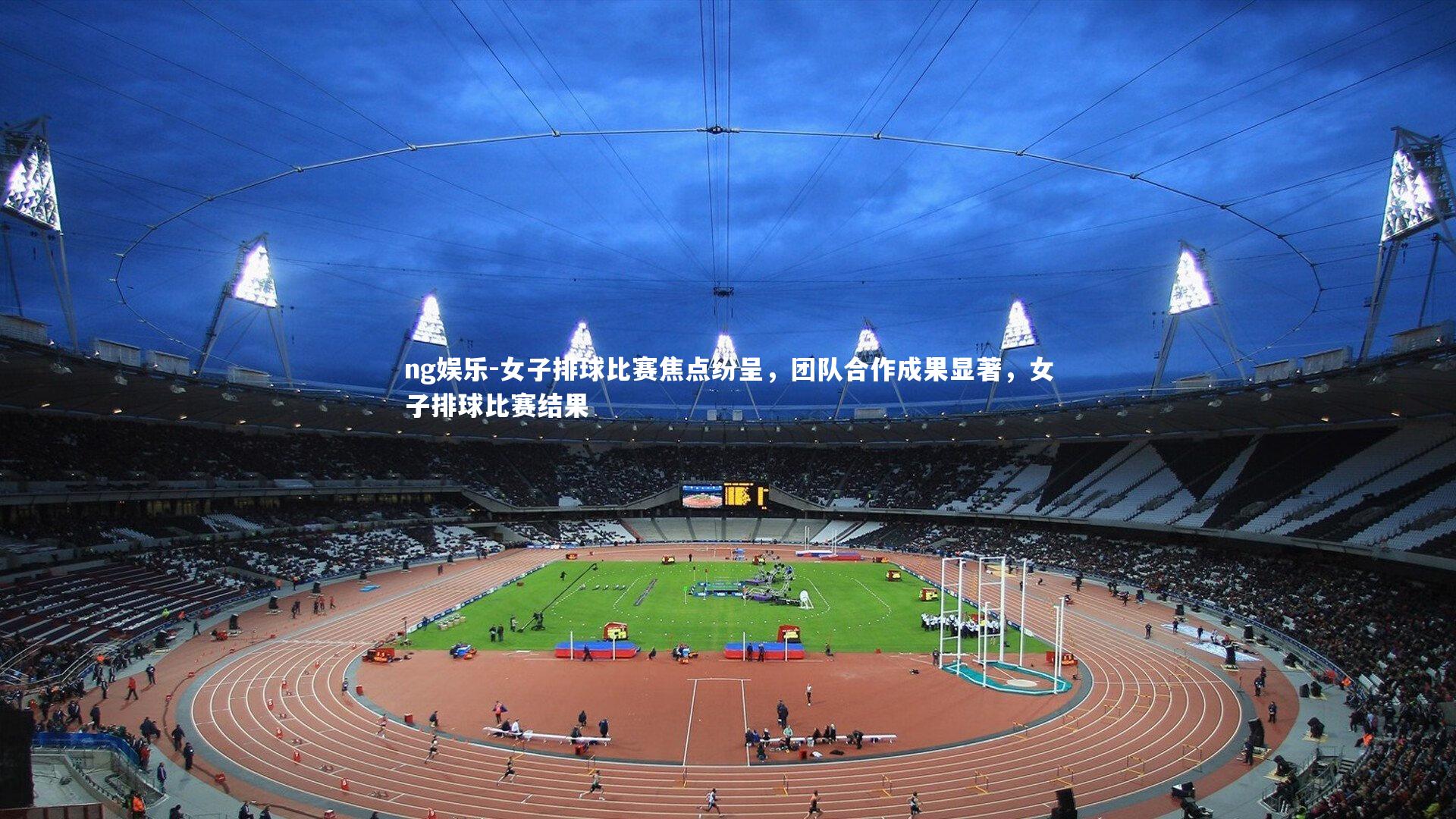 女子排球比赛焦点纷呈，团队合作成果显著，女子排球比赛结果