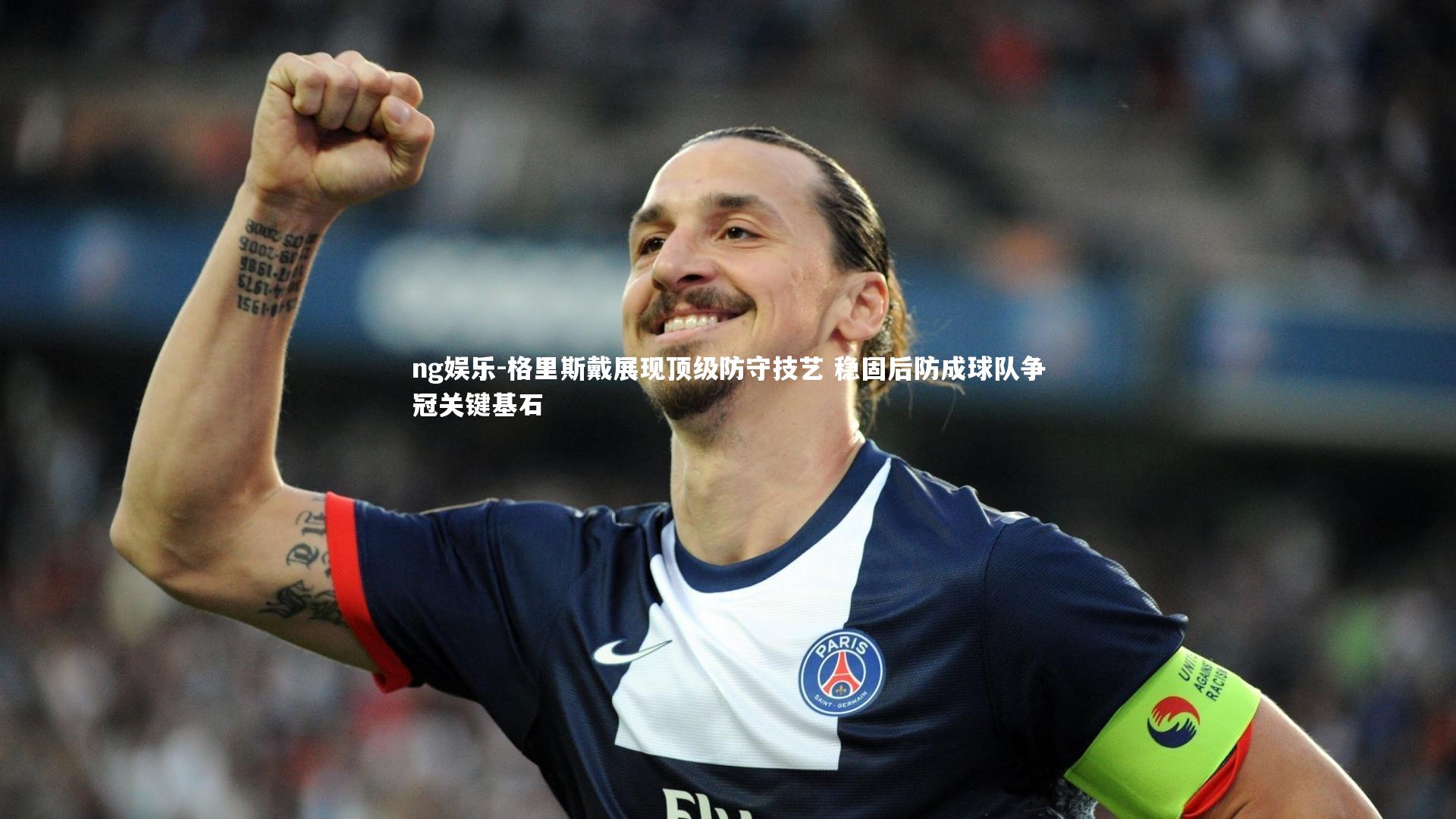 格里斯戴展现顶级防守技艺 稳固后防成球队争冠关键基石