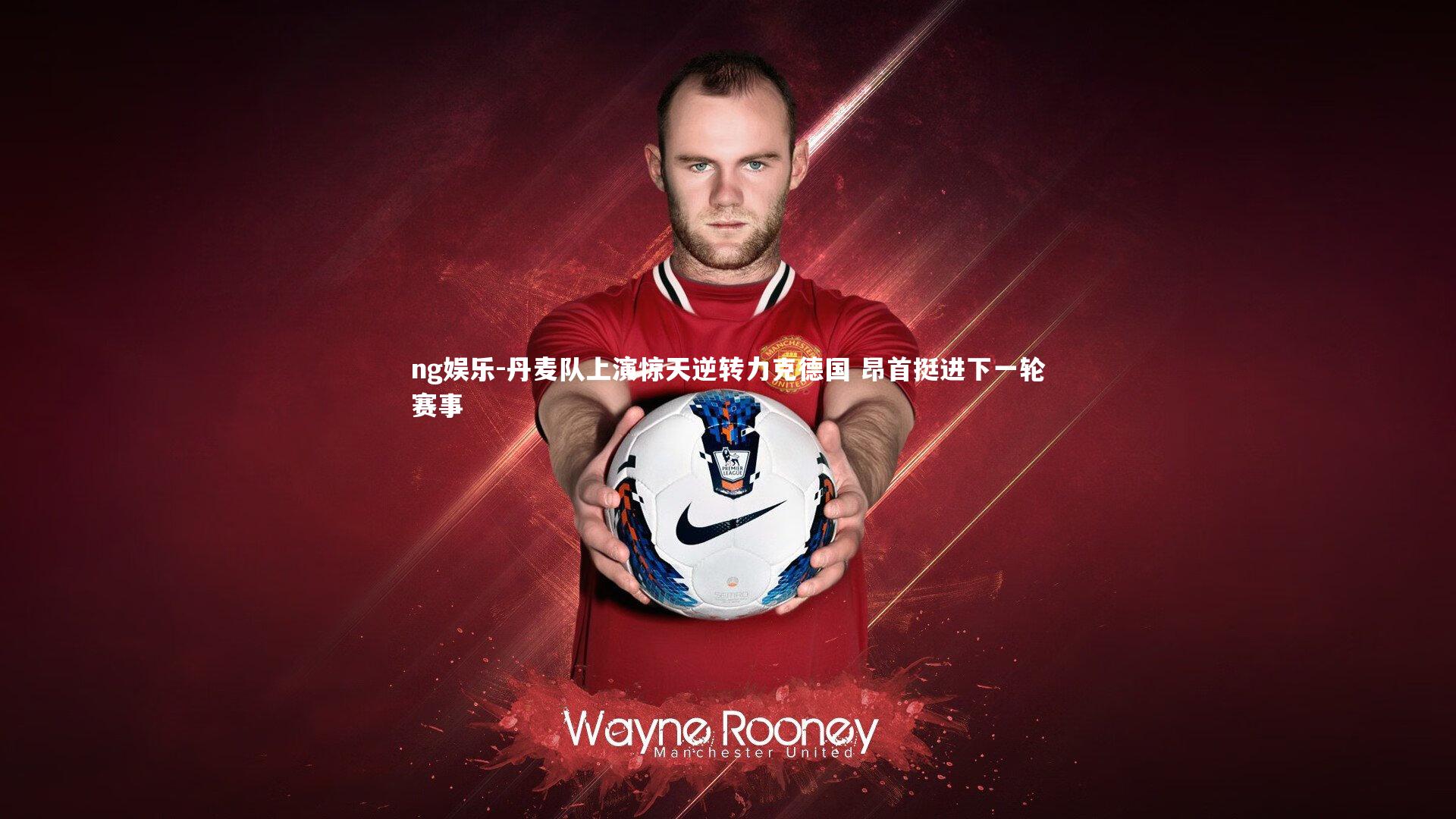 丹麦队上演惊天逆转力克德国 昂首挺进下一轮赛事