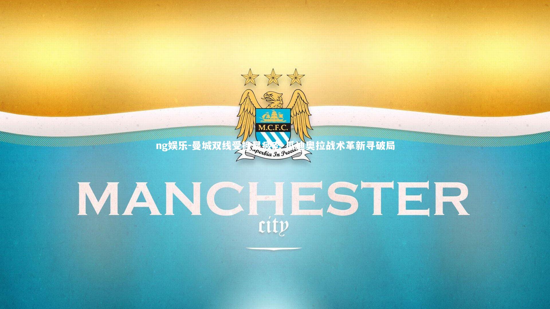 曼城双线受挫显疲态 瓜迪奥拉战术革新寻破局