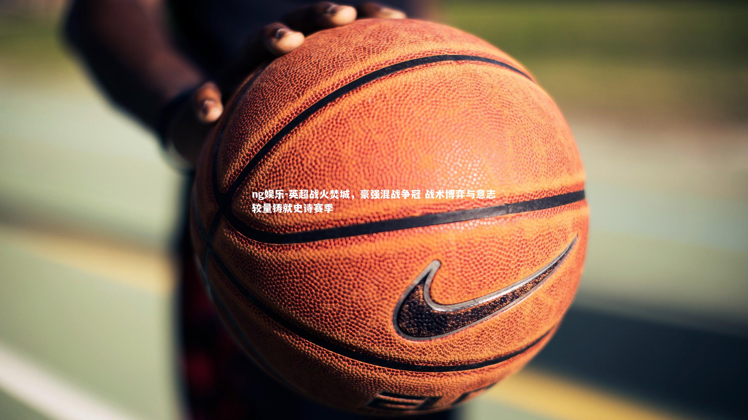 英超战火焚城，豪强混战争冠 战术博弈与意志较量铸就史诗赛季